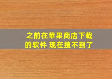 之前在苹果商店下载的软件 现在搜不到了